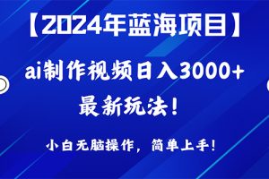 （10014期）2024年蓝海项目，通过ai制作视频日入3000+，小白无脑操作，简单上手！