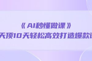 （10262期）《AI秒 懂做课》1天顶10天轻松高效打造爆款课（13节课）