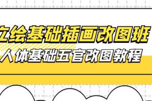 （10690期）立绘基础-插画改图班【第1期】：人体基础五官改图教程- 37节视频+课件