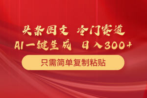 （10039期）头条图文 冷门赛道 只需简单复制粘贴 几分钟一条作品 日入300+