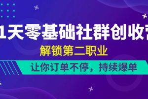 （10621期）21天-零基础社群 创收营，解锁第二职业，让你订单不停，持续爆单（22节）