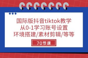 （10451期）国际版抖音tiktok教学：从0-1学习账号设置/环境搭建/素材剪辑/等等/70节