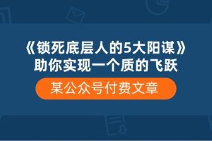 （10362期）某公众号付费文章《锁死底层人的5大阳谋》助你实现一个质的飞跃