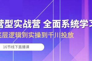 （10344期）运营型实战营 全面系统学习-从底层逻辑到实操到千川投放（16节线下直播课)