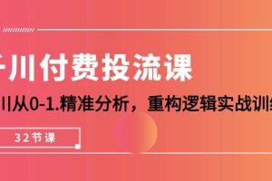 （10127期）千川-付费投流课，千川从0-1.精准分析，重构逻辑实战训练（32节课）