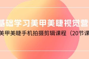 （10113期）0基础学习美甲美睫视觉营销，美甲美睫手机拍摄剪辑课程（20节课）