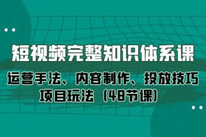 （10095期）短视频-完整知识体系课，运营手法、内容制作、投放技巧项目玩法（48节课）