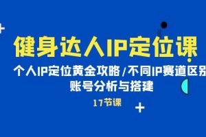 （10084期）健身达人IP定位课：个人IP定位黄金攻略/不同IP赛道区别/账号分析与搭建