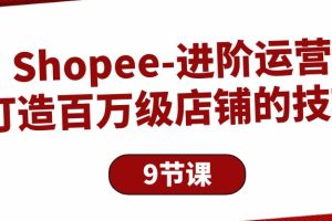 （10083期）Shopee-进阶运营：打造百万级店铺的技巧（9节课）