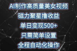 （10023期）AI制作高质量美女视频，磁力聚星撸收益，单日变现500+，只需简单设置，…