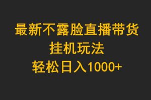 （9897期）最新不露脸直播带货，挂机玩法，轻松日入1000+