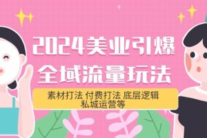 （9867期）2024美业-引爆全域流量玩法，素材打法 付费打法 底层逻辑 私城运营等(31节)