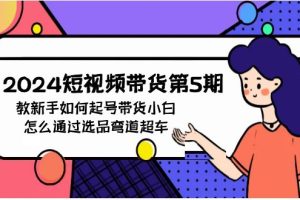 （9844期）2024短视频带货第5期，教新手如何起号，带货小白怎么通过选品弯道超车