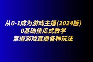 （11318期）从0-1成为游戏主播(2024版)：0基础傻瓜式教学，掌握游戏直播各种玩法