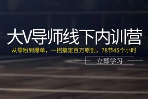 （11261期）大V导师线下内训营：从零粉到爆单，一招搞定百万原创，78节45个小时