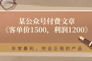 （11215期）某公众号付费文章《客单价1500，利润1200》非常暴利，完全正规的产品