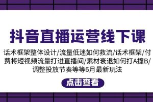 （11211期）抖音直播运营线下课：话术框架/付费流量直播间/素材A撞B/等6月新玩法