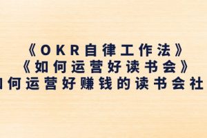 （11208期）《OKR自律工作法》＋《如何运营好读书会》如何运营好赚钱的读书会社群