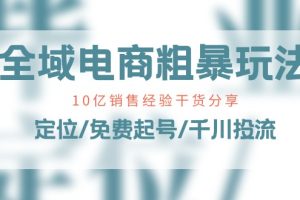 （11057期）全域电商-粗暴玩法课：10亿销售经验干货分享！定位/免费起号/千川投流