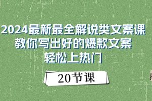 （11044期）2024最新最全解说类文案课：教你写出好的爆款文案，轻松上热门（20节）