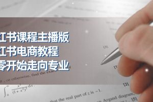 （11021期）小红书课程主播版，小红书电商教程，从零开始走向专业（23节）