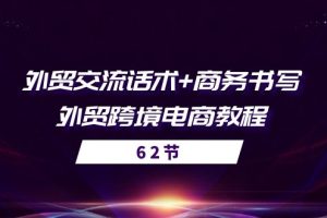 （10981期）外贸 交流话术+ 商务书写-外贸跨境电商教程（56节课）