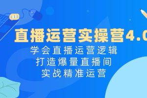 （10950期）直播运营实操营4.0：学会直播运营逻辑，打造爆量直播间，实战精准运营