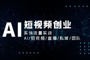 （11566期）AI短视频创业，实体流量实战，AI/短视频/直播/私域/团队