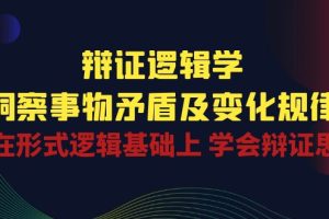 （10795期）辩证 逻辑学 | 洞察 事物矛盾及变化规律  在形式逻辑基础上 学会辩证思维