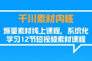 （11554期）千川素材-内核，爆量素材线上课程，系统化学习12节短视频素材课程