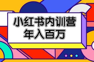 （11621期）小红书内训营，底层逻辑/定位赛道/账号包装/内容策划/爆款创作/年入百万