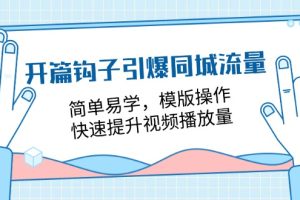 （11393期）开篇 钩子引爆同城流量，简单易学，模版操作，快速提升视频播放量-18节课