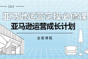 （11668期）亚马逊运营实操必修课，亚马逊运营成长计划（全套课程）