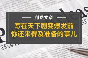 （11702期）某付费文章《写在天下剧变爆发前，你还来得及准备的事儿》