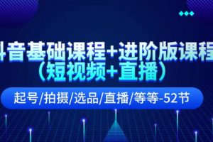 （11686期）抖音基础课程+进阶版课程（短视频+直播）起号/拍摄/选品/直播/等等-52节