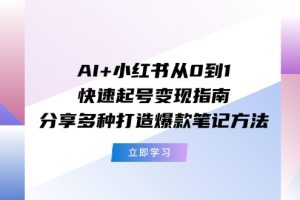 （11717期）AI+小红书从0到1快速起号变现指南：分享多种打造爆款笔记方法