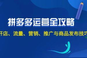 （12264期）2024拼多多运营全攻略：开店、流量、营销、推广与商品发布技巧（无水印）