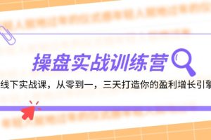 （12275期）操盘实操训练营：线下实战课，从零到一，三天打造你的盈利增长引擎