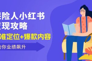 （12307期）保 险 人 小红书变现攻略，精准定位+爆款内容，助你业绩飙升