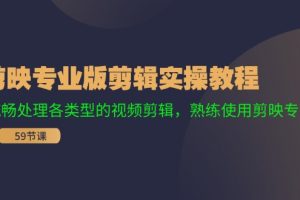 （11969期）剪映专业版剪辑实操教程：流畅处理各类型的视频剪辑，熟练使用剪映专业版