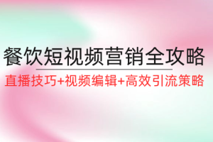 （12335期）餐饮短视频营销全攻略：直播技巧+视频编辑+高效引流策略