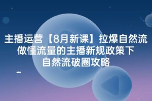 （12094期）主播运营【8月新课】拉爆自然流，做懂流量的主播新规政策下，自然流破…