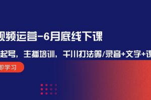 （12105期）短视频运营-6月底线下课：单品起号，主播培训，千川打法等/录音+文字+课件