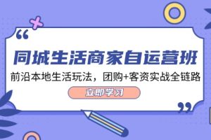 （12108期）同城生活商家自运营班，前沿本地生活玩法，团购+客资实战全链路-34节课