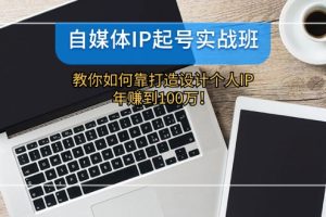 （12115期）自媒体IP-起号实战班：教你如何靠打造设计个人IP，年赚到100万！