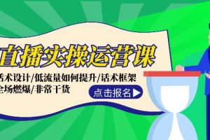 （12153期）直播实操运营课：话术设计/低流量如何提升/话术框架/全场燃爆/非常干货