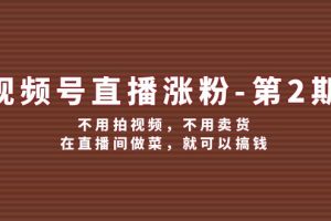 （12155期）视频号/直播涨粉-第2期，不用拍视频，不用卖货，在直播间做菜，就可以搞钱