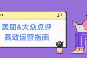 （12615期）美团&大众点评高效运营指南：从平台基础认知到提升销量的实用操作技巧