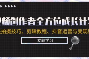 （12704期）视频创作者全方位成长计划：涵盖拍摄技巧、剪辑教程、抖音运营与变现策略