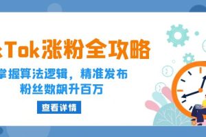 （12688期）TikTok涨粉全攻略：掌握算法逻辑，精准发布，粉丝数飙升百万